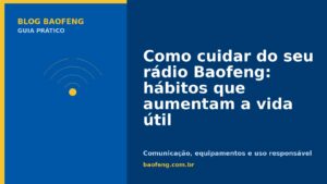 Como cuidar do seu rádio Baofeng: hábitos que aumentam a vida útil